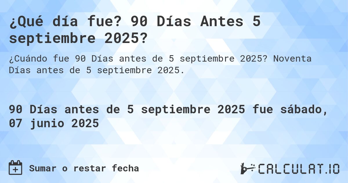 ¿Qué día fue? 90 Días Antes 5 septiembre 2025?. Noventa Días antes de 5 septiembre 2025.