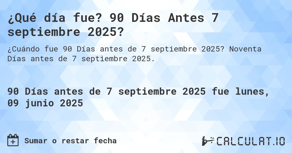 ¿Qué día fue? 90 Días Antes 7 septiembre 2025?. Noventa Días antes de 7 septiembre 2025.
