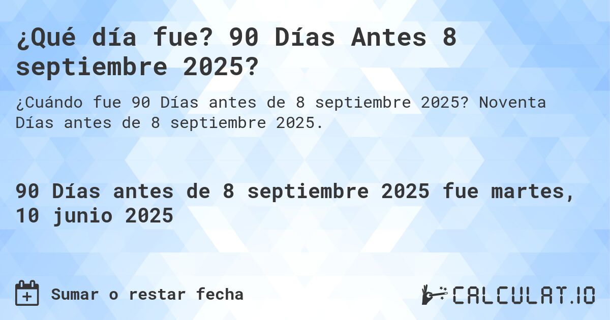 ¿Qué día fue? 90 Días Antes 8 septiembre 2025?. Noventa Días antes de 8 septiembre 2025.