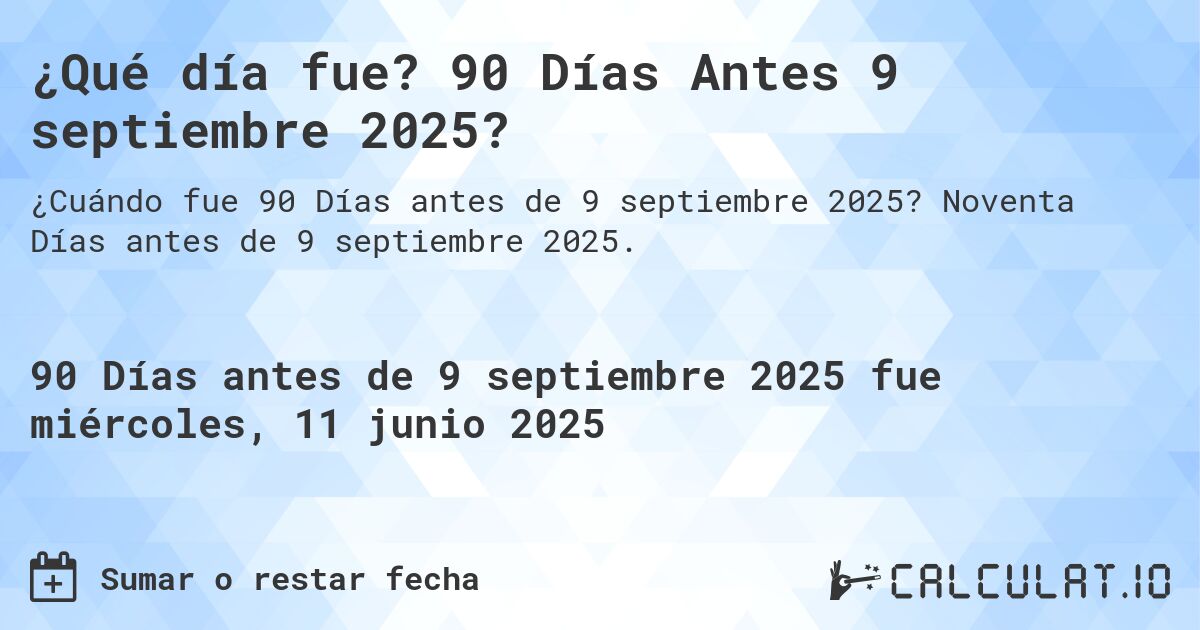 ¿Qué día fue? 90 Días Antes 9 septiembre 2025?. Noventa Días antes de 9 septiembre 2025.