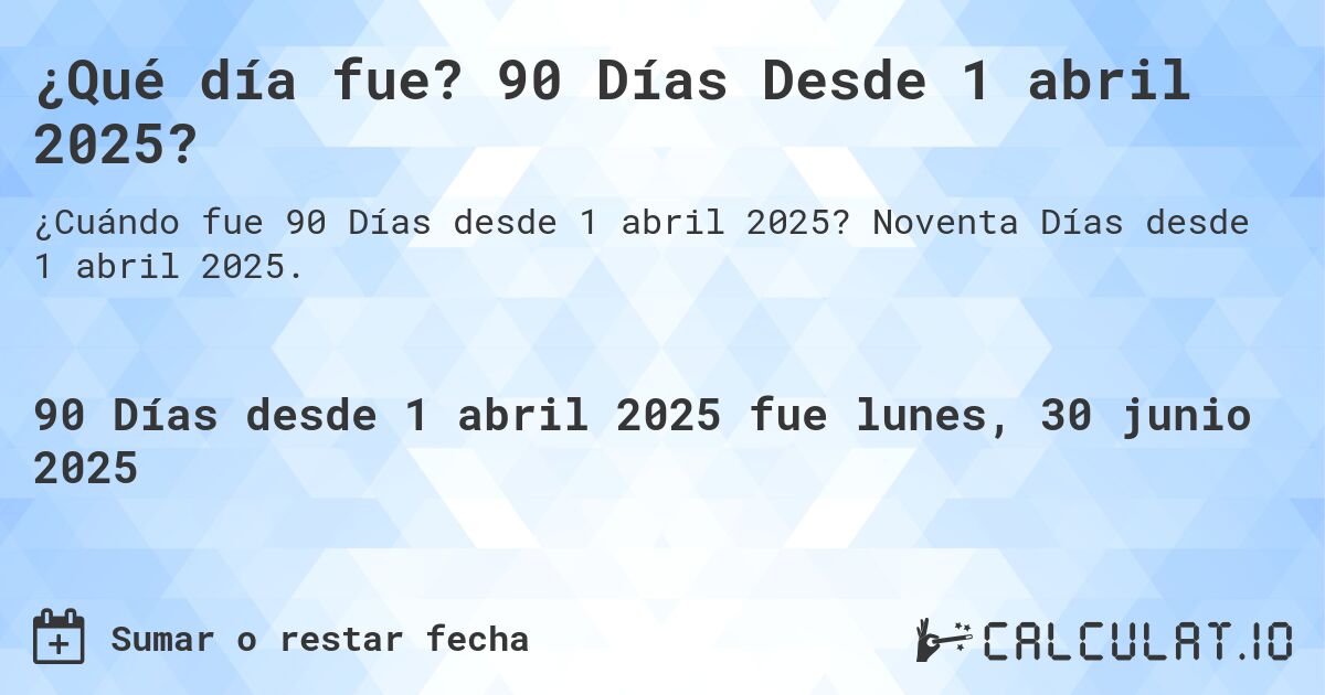 ¿Qué día fue? 90 Días Desde 1 abril 2025?. Noventa Días desde 1 abril 2025.