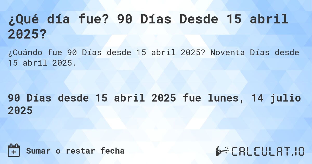 ¿Qué día fue? 90 Días Desde 15 abril 2025?. Noventa Días desde 15 abril 2025.