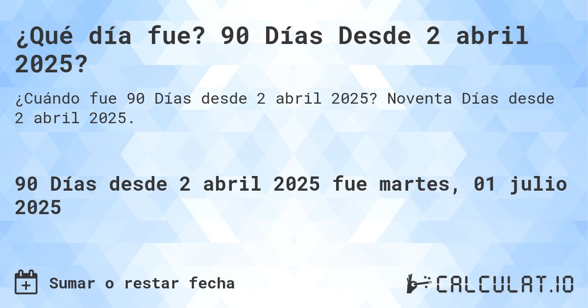 ¿Qué día fue? 90 Días Desde 2 abril 2025?. Noventa Días desde 2 abril 2025.