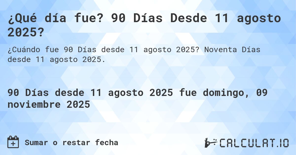 ¿Qué día fue? 90 Días Desde 11 agosto 2025?. Noventa Días desde 11 agosto 2025.