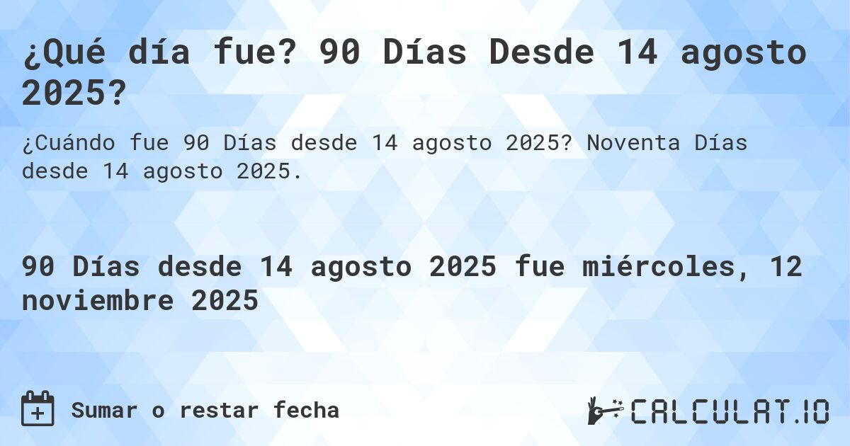 ¿Qué día fue? 90 Días Desde 14 agosto 2025?. Noventa Días desde 14 agosto 2025.