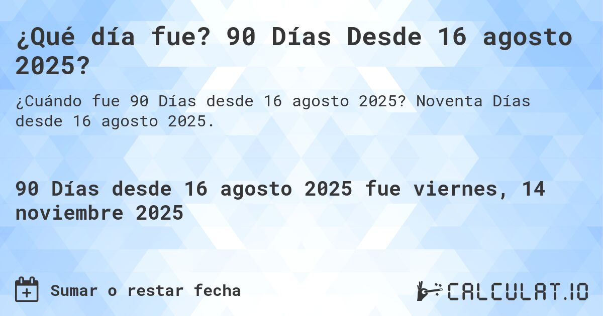 ¿Qué día fue? 90 Días Desde 16 agosto 2025?. Noventa Días desde 16 agosto 2025.