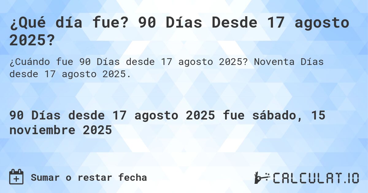 ¿Qué día fue? 90 Días Desde 17 agosto 2025?. Noventa Días desde 17 agosto 2025.