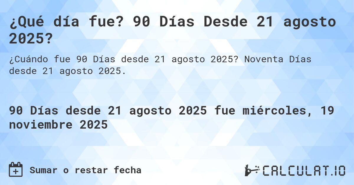 ¿Qué día fue? 90 Días Desde 21 agosto 2025?. Noventa Días desde 21 agosto 2025.