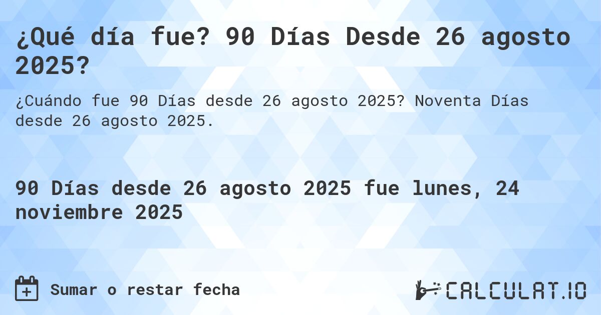 ¿Qué día fue? 90 Días Desde 26 agosto 2025?. Noventa Días desde 26 agosto 2025.