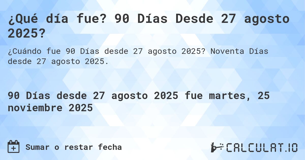 ¿Qué día fue? 90 Días Desde 27 agosto 2025?. Noventa Días desde 27 agosto 2025.
