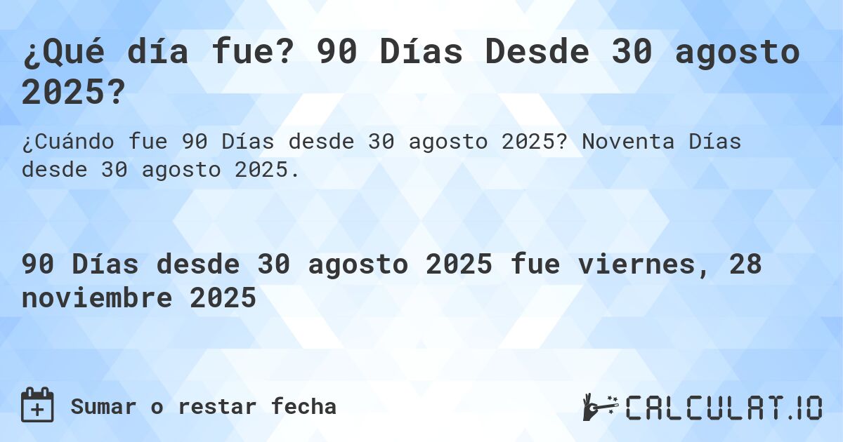 ¿Qué día fue? 90 Días Desde 30 agosto 2025?. Noventa Días desde 30 agosto 2025.