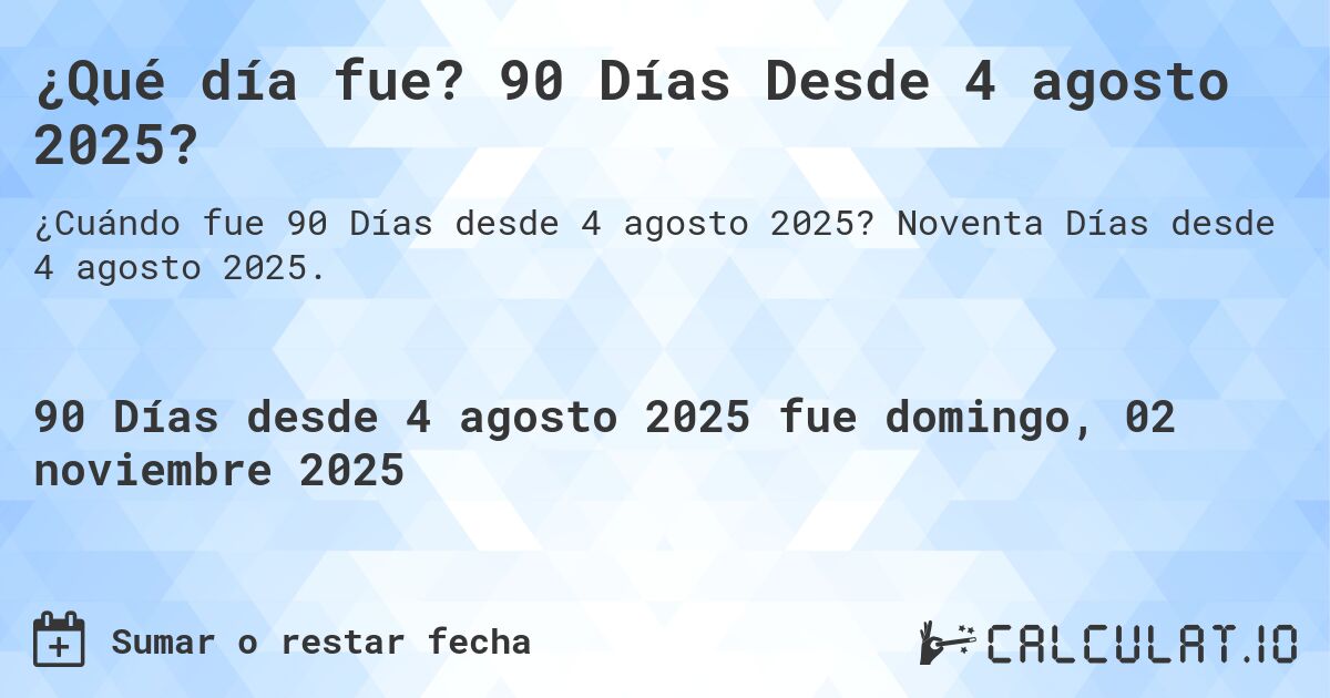 ¿Qué día fue? 90 Días Desde 4 agosto 2025?. Noventa Días desde 4 agosto 2025.