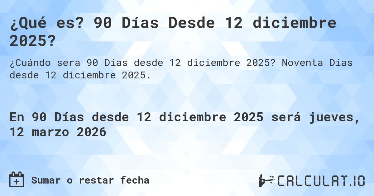 ¿Qué es? 90 Días Desde 12 diciembre 2025?. Noventa Días desde 12 diciembre 2025.