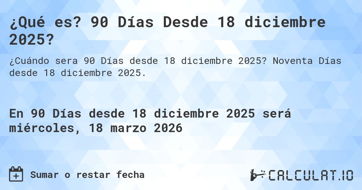 ¿Qué es? 90 Días Desde 18 diciembre 2025?. Noventa Días desde 18 diciembre 2025.