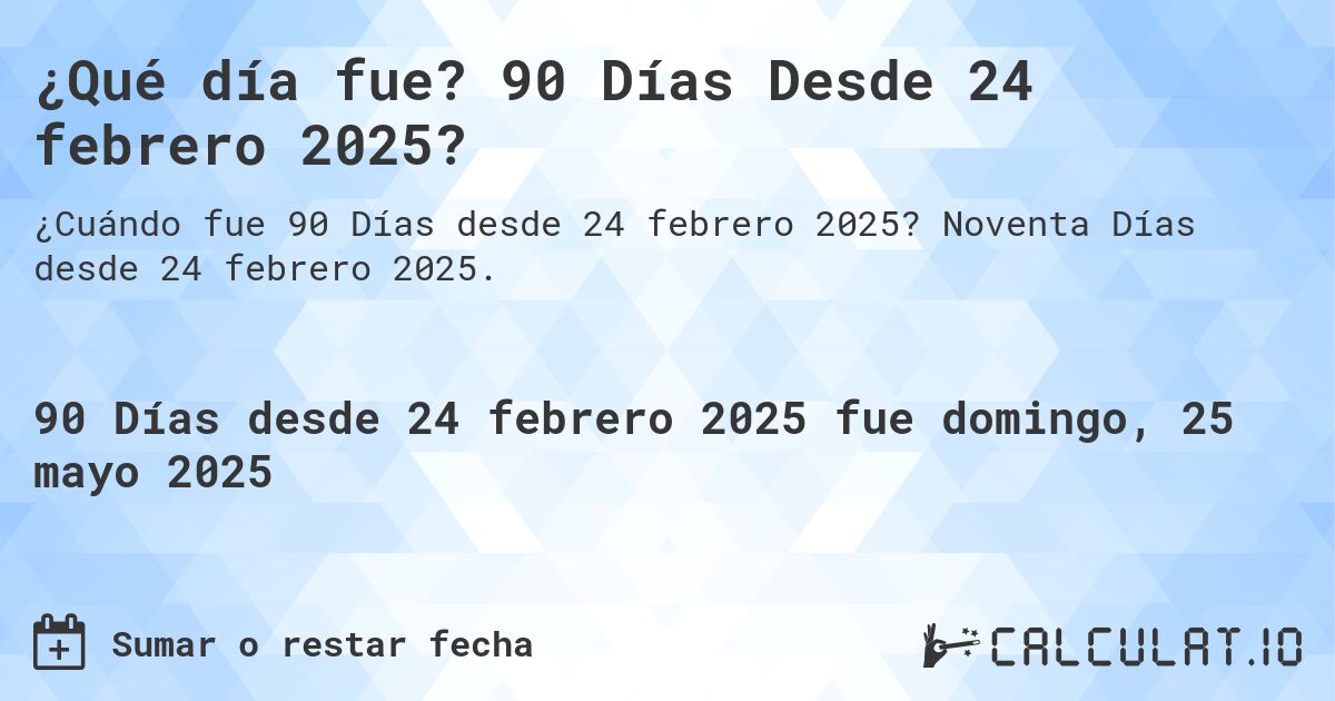 ¿Qué día fue? 90 Días Desde 24 febrero 2025?. Noventa Días desde 24 febrero 2025.