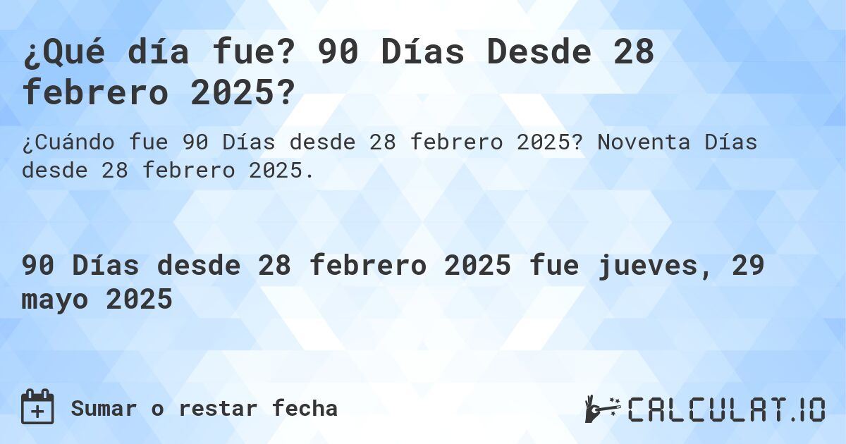 ¿Qué día fue? 90 Días Desde 28 febrero 2025?. Noventa Días desde 28 febrero 2025.