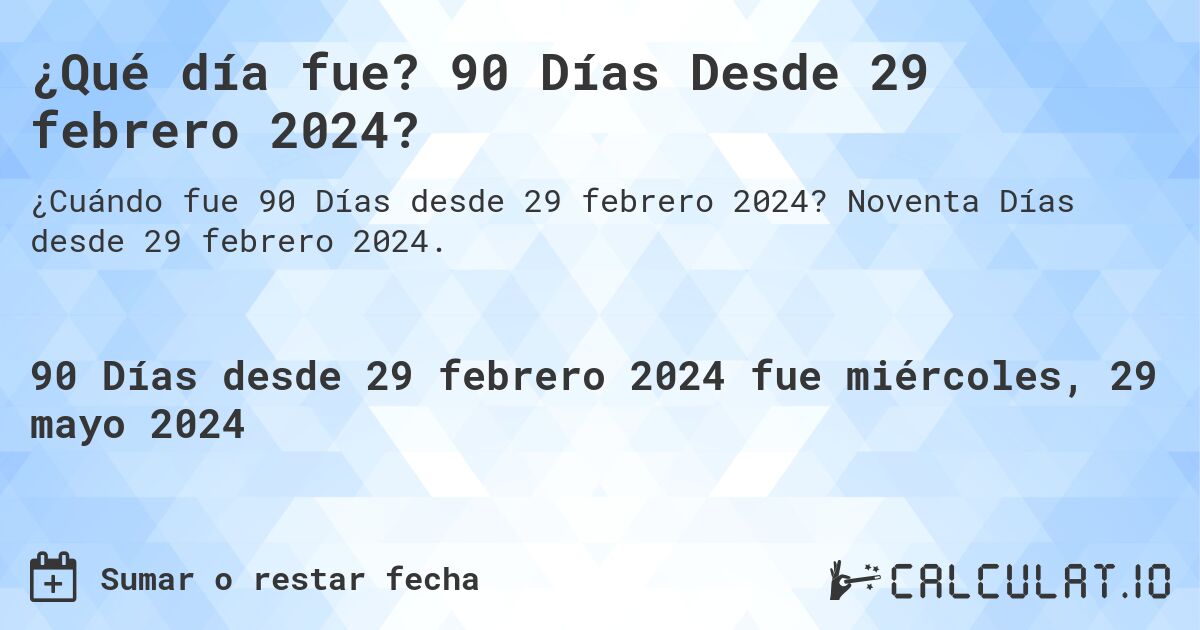 ¿Qué día fue? 90 Días Desde 29 febrero 2024?. Noventa Días desde 29 febrero 2024.