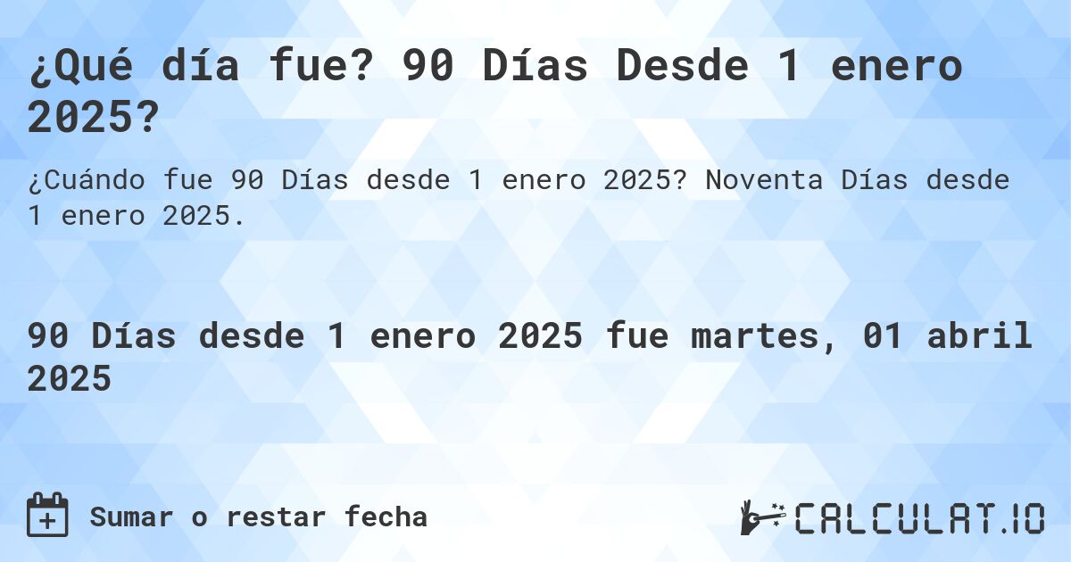 ¿Qué día fue? 90 Días Desde 1 enero 2025?. Noventa Días desde 1 enero 2025.