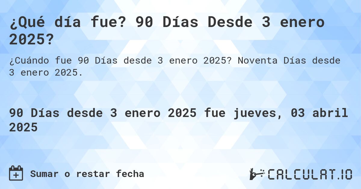 ¿Qué día fue? 90 Días Desde 3 enero 2025?. Noventa Días desde 3 enero 2025.