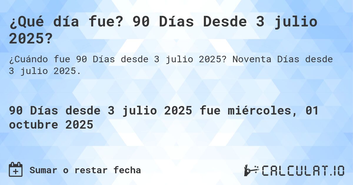 ¿Qué día fue? 90 Días Desde 3 julio 2025?. Noventa Días desde 3 julio 2025.