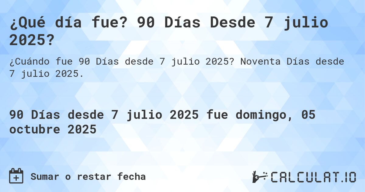 ¿Qué día fue? 90 Días Desde 7 julio 2025?. Noventa Días desde 7 julio 2025.