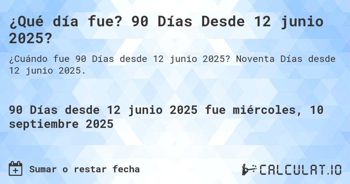 ¿Qué día fue? 90 Días Desde 12 junio 2025?. Noventa Días desde 12 junio 2025.