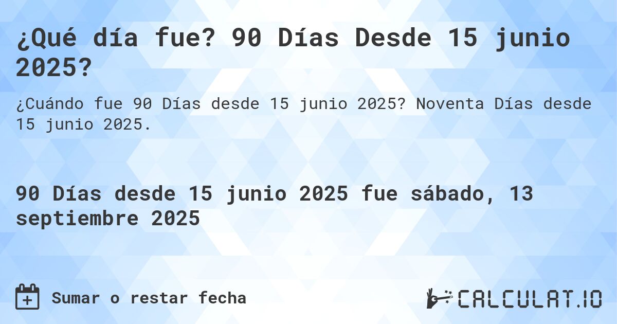 ¿Qué día fue? 90 Días Desde 15 junio 2025?. Noventa Días desde 15 junio 2025.
