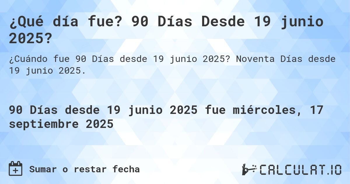 ¿Qué día fue? 90 Días Desde 19 junio 2025?. Noventa Días desde 19 junio 2025.