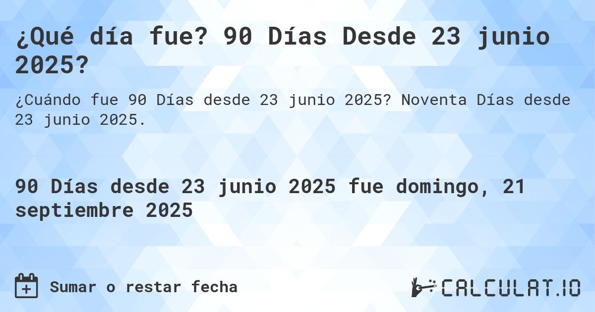 ¿Qué día fue? 90 Días Desde 23 junio 2025?. Noventa Días desde 23 junio 2025.