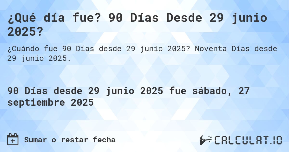 ¿Qué día fue? 90 Días Desde 29 junio 2025?. Noventa Días desde 29 junio 2025.