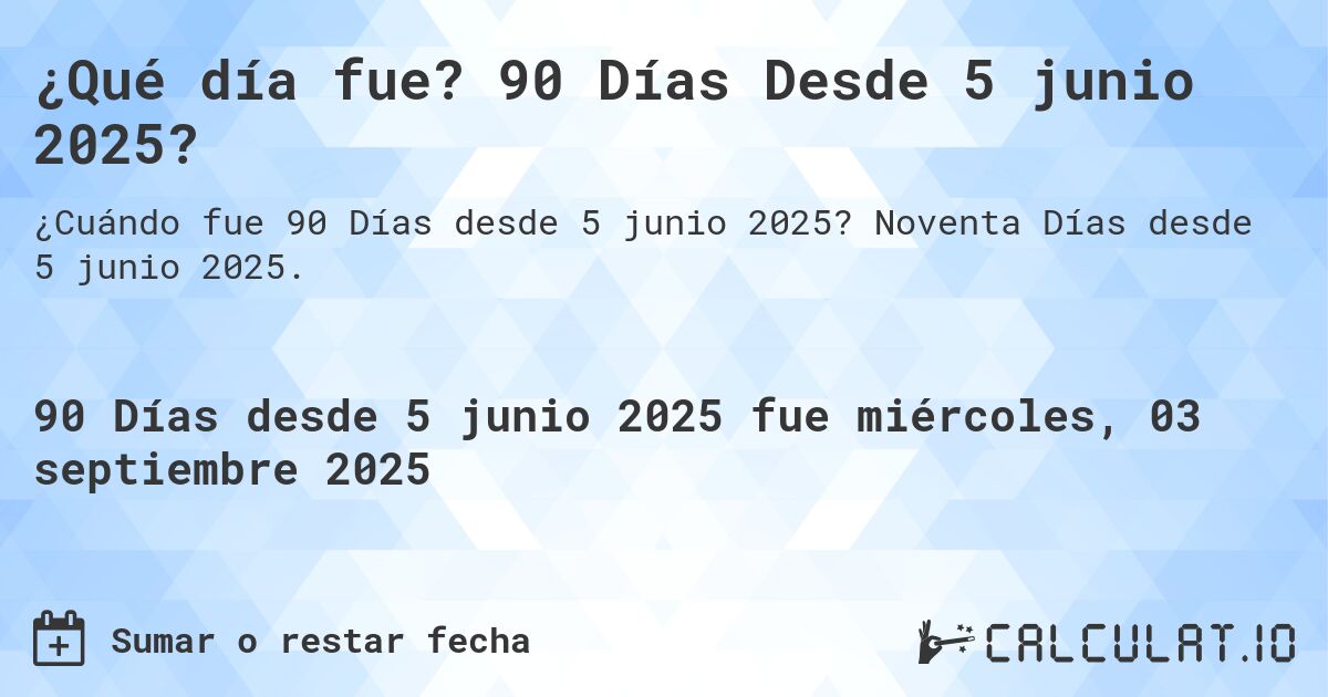 ¿Qué día fue? 90 Días Desde 5 junio 2025?. Noventa Días desde 5 junio 2025.