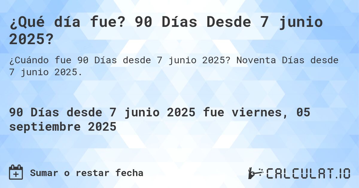 ¿Qué día fue? 90 Días Desde 7 junio 2025?. Noventa Días desde 7 junio 2025.