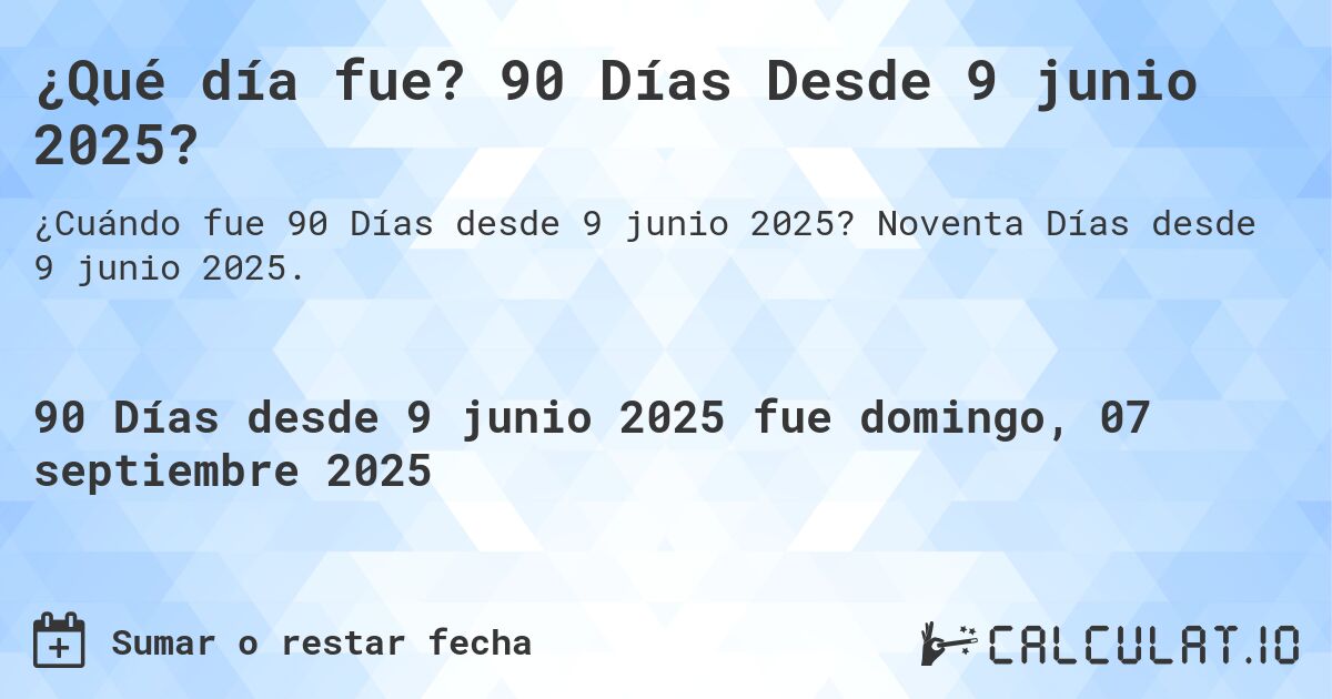 ¿Qué día fue? 90 Días Desde 9 junio 2025?. Noventa Días desde 9 junio 2025.