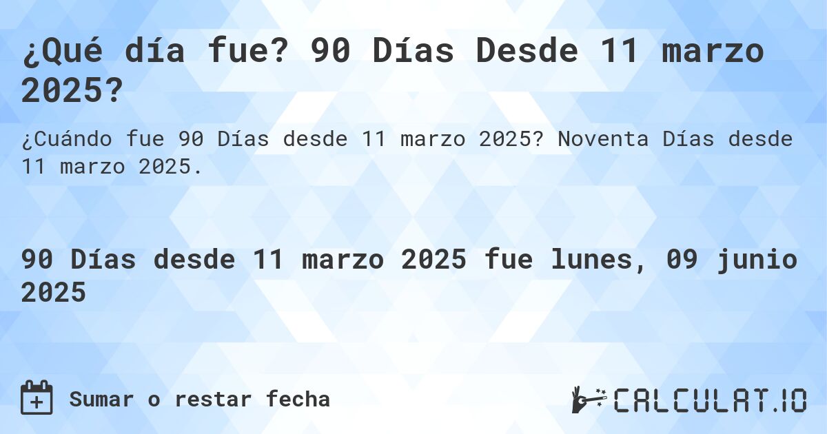 ¿Qué día fue? 90 Días Desde 11 marzo 2025?. Noventa Días desde 11 marzo 2025.
