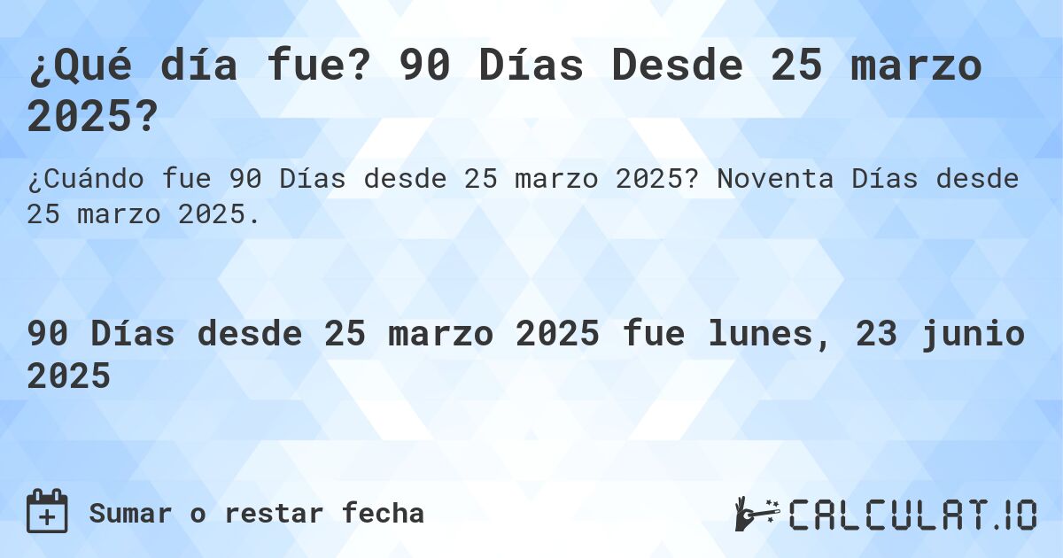 ¿Qué día fue? 90 Días Desde 25 marzo 2025?. Noventa Días desde 25 marzo 2025.