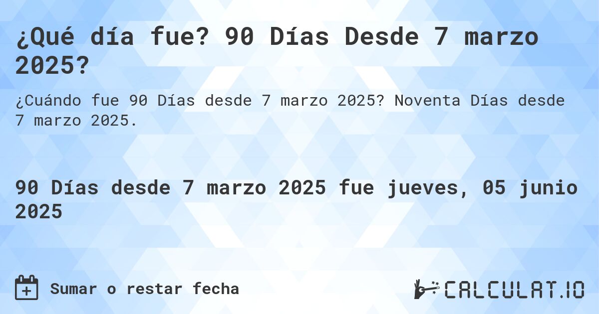 ¿Qué día fue? 90 Días Desde 7 marzo 2025?. Noventa Días desde 7 marzo 2025.