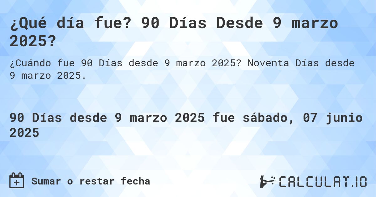 ¿Qué día fue? 90 Días Desde 9 marzo 2025?. Noventa Días desde 9 marzo 2025.