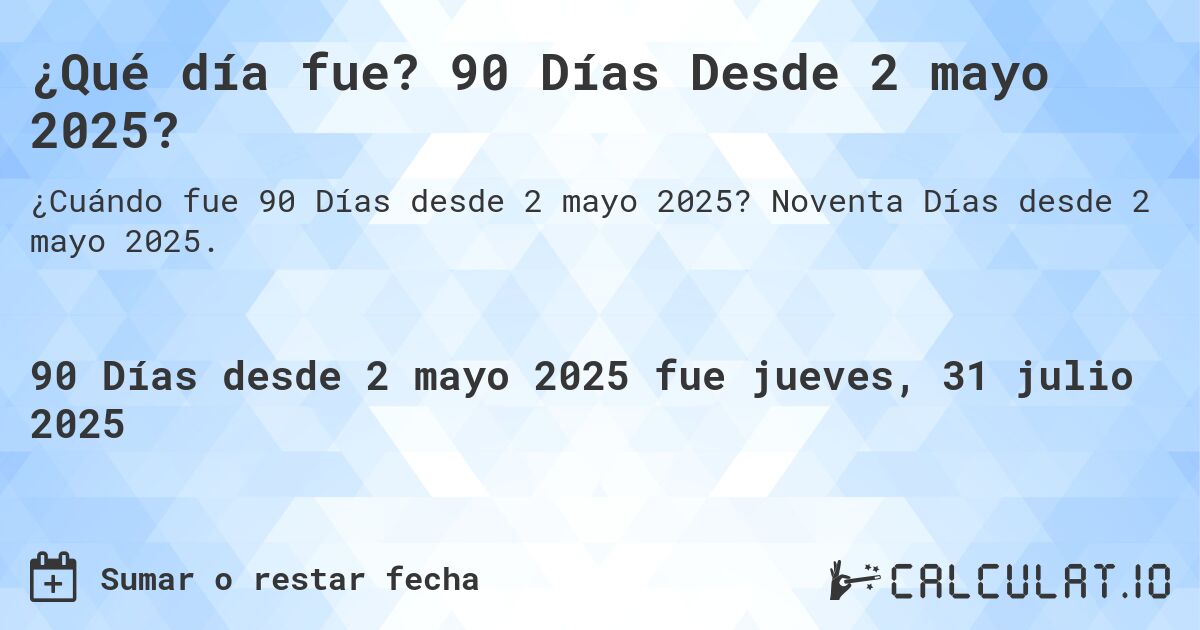 ¿Qué día fue? 90 Días Desde 2 mayo 2025?. Noventa Días desde 2 mayo 2025.