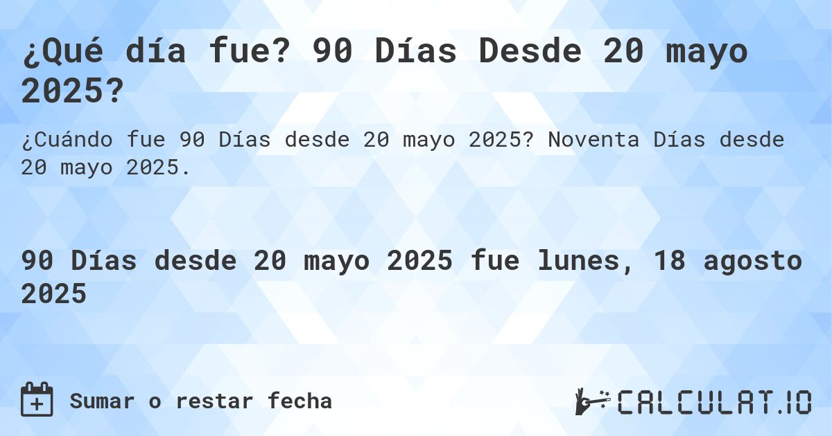 ¿Qué día fue? 90 Días Desde 20 mayo 2025?. Noventa Días desde 20 mayo 2025.