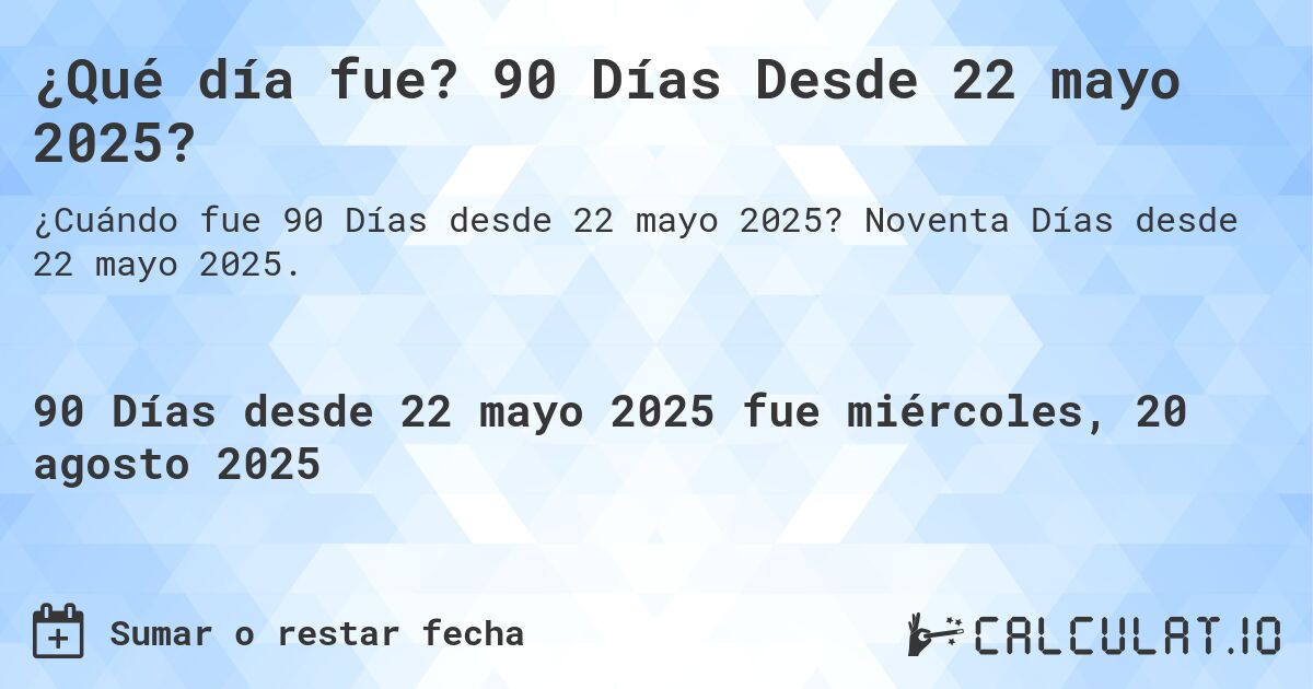 ¿Qué día fue? 90 Días Desde 22 mayo 2025?. Noventa Días desde 22 mayo 2025.