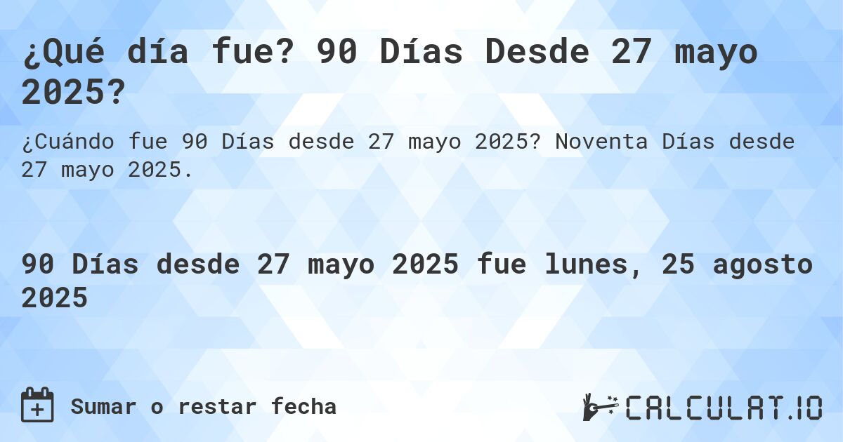 ¿Qué día fue? 90 Días Desde 27 mayo 2025?. Noventa Días desde 27 mayo 2025.
