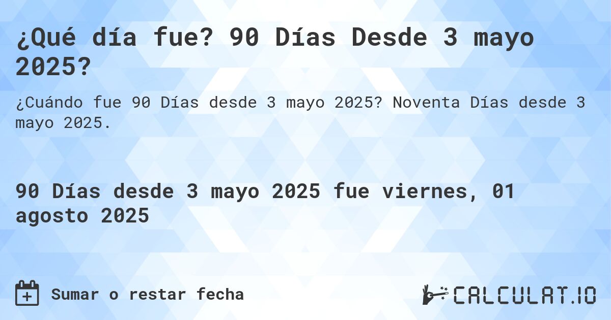¿Qué día fue? 90 Días Desde 3 mayo 2025?. Noventa Días desde 3 mayo 2025.