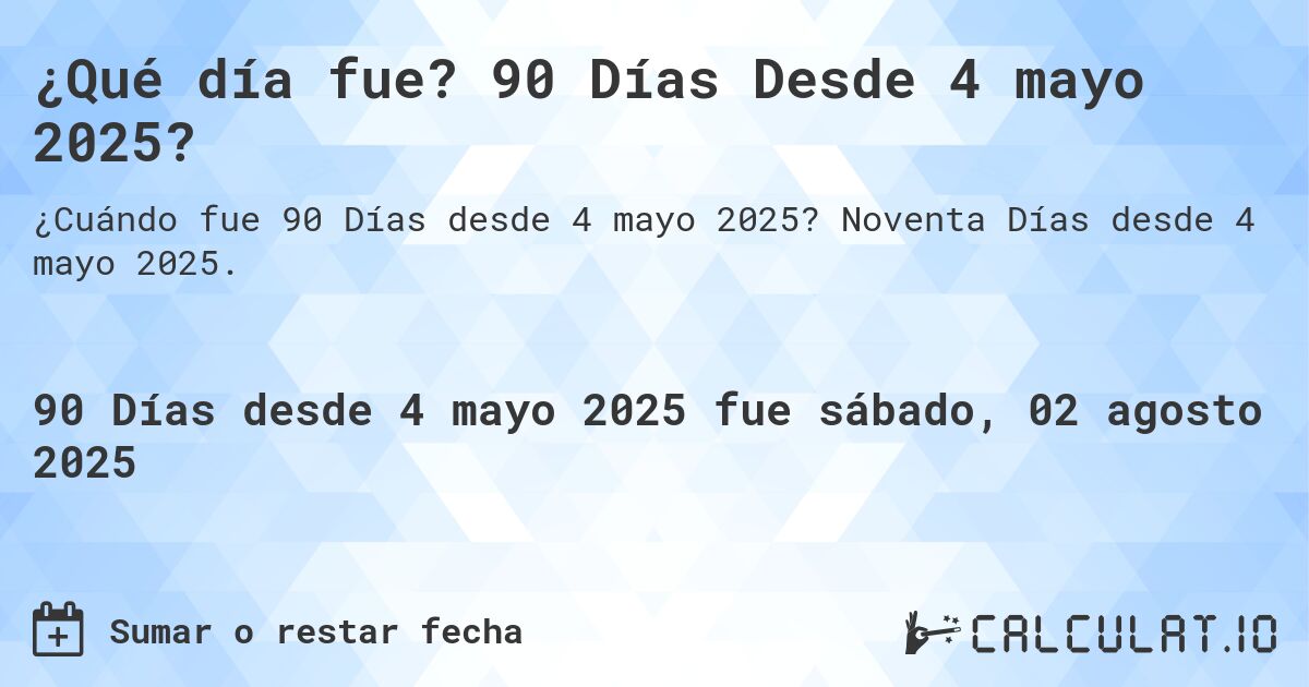 ¿Qué día fue? 90 Días Desde 4 mayo 2025?. Noventa Días desde 4 mayo 2025.