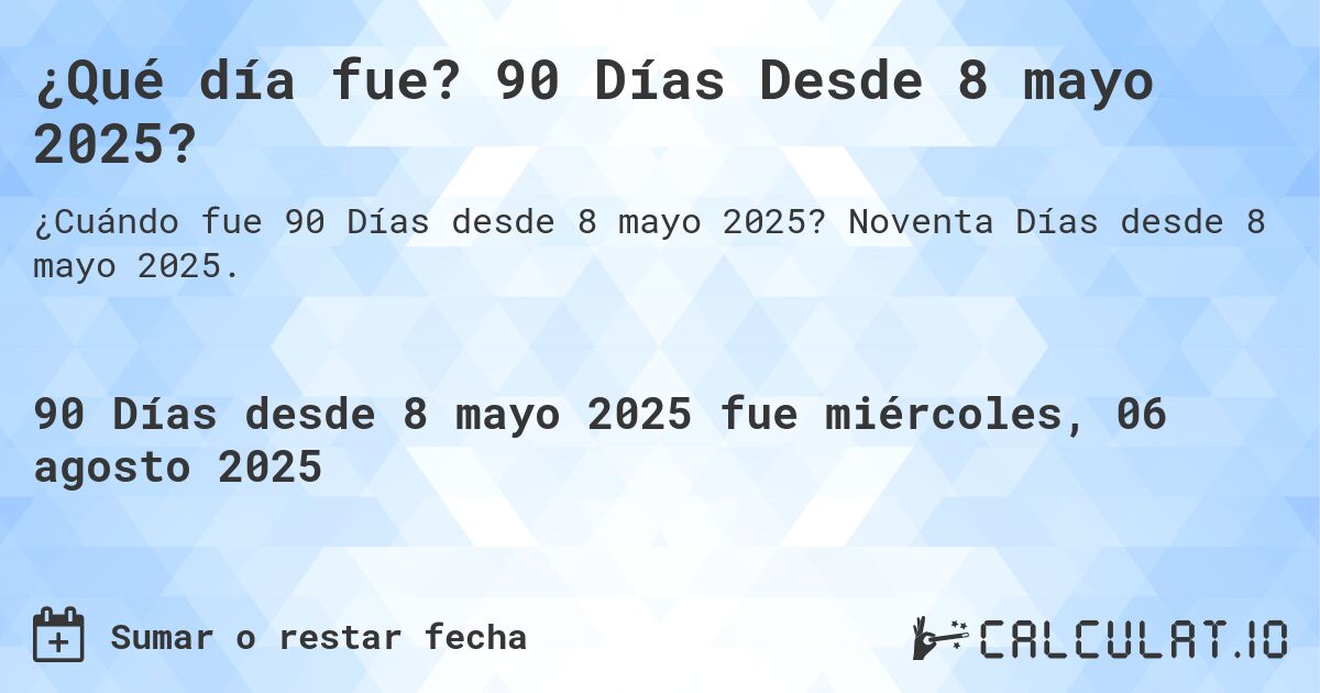 ¿Qué día fue? 90 Días Desde 8 mayo 2025?. Noventa Días desde 8 mayo 2025.