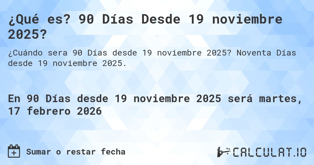 ¿Qué es? 90 Días Desde 19 noviembre 2025?. Noventa Días desde 19 noviembre 2025.