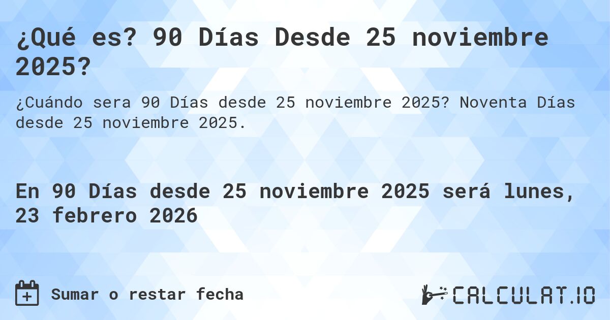 ¿Qué es? 90 Días Desde 25 noviembre 2025?. Noventa Días desde 25 noviembre 2025.