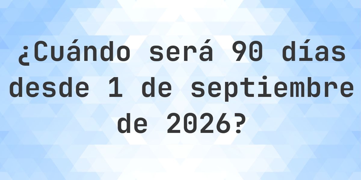 ¿Qué fecha será en 90 días Desde 1 septiembre 2026? - Calculatio