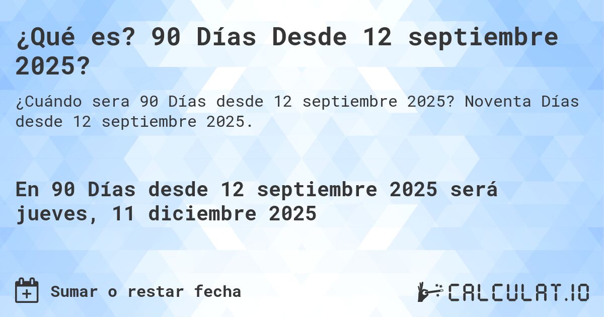 ¿Qué es? 90 Días Desde 12 septiembre 2025?. Noventa Días desde 12 septiembre 2025.