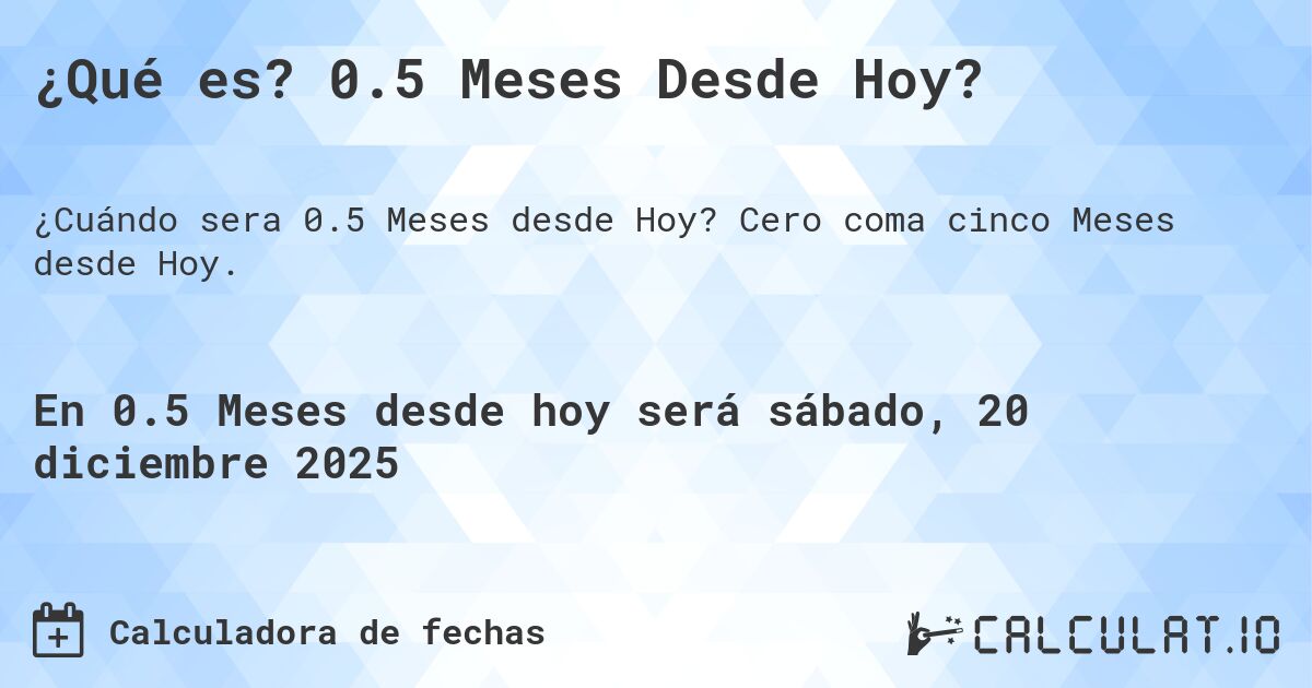 ¿Qué es? 0.5 Meses Desde Hoy?. Cero coma cinco Meses desde Hoy.