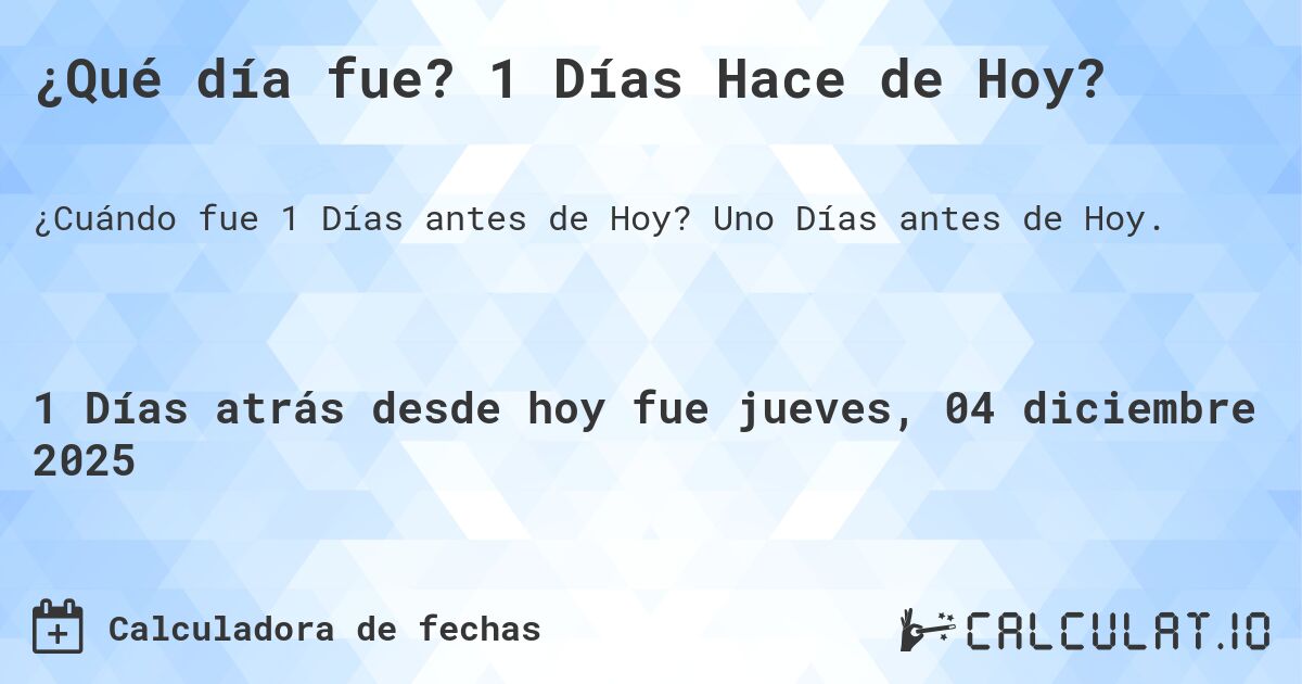 ¿Qué día fue? 1 Días Hace de Hoy?. Uno Días antes de Hoy.